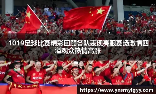 1019足球比赛精彩回顾各队表现亮眼赛场激情四溢观众热情高涨