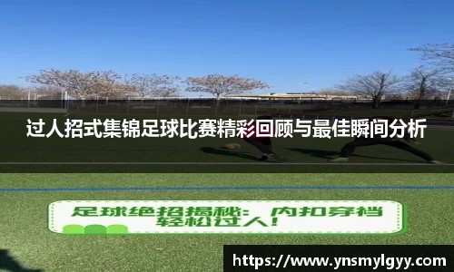 过人招式集锦足球比赛精彩回顾与最佳瞬间分析