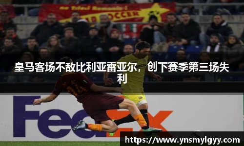 皇马客场不敌比利亚雷亚尔，创下赛季第三场失利