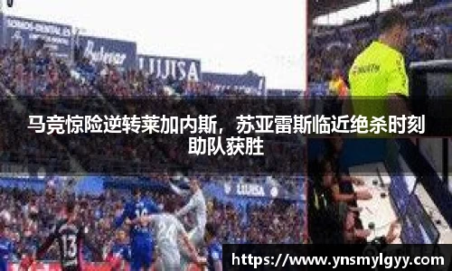 马竞惊险逆转莱加内斯，苏亚雷斯临近绝杀时刻助队获胜