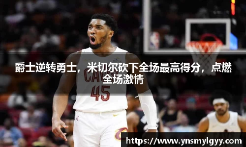 爵士逆转勇士，米切尔砍下全场最高得分，点燃全场激情