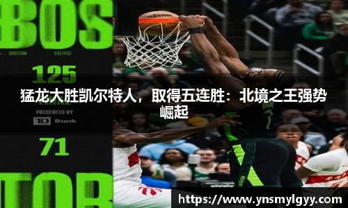 猛龙大胜凯尔特人，取得五连胜：北境之王强势崛起