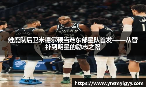 雄鹿队后卫米德尔顿当选东部星队首发——从替补到明星的励志之路