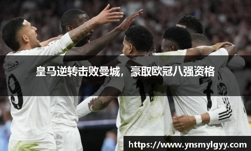 皇马逆转击败曼城，豪取欧冠八强资格