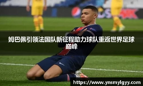 姆巴佩引领法国队新征程助力球队重返世界足球巅峰