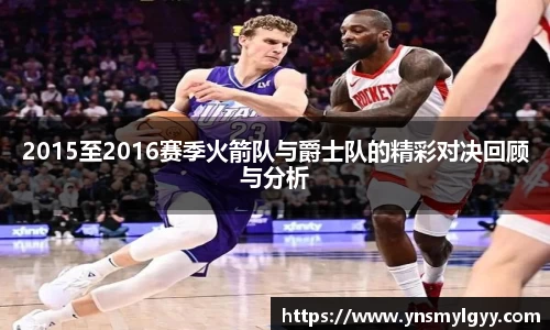 2015至2016赛季火箭队与爵士队的精彩对决回顾与分析