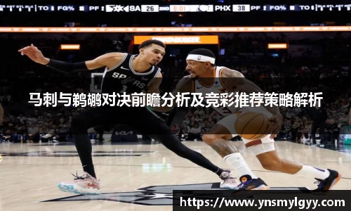 马刺与鹈鹕对决前瞻分析及竞彩推荐策略解析