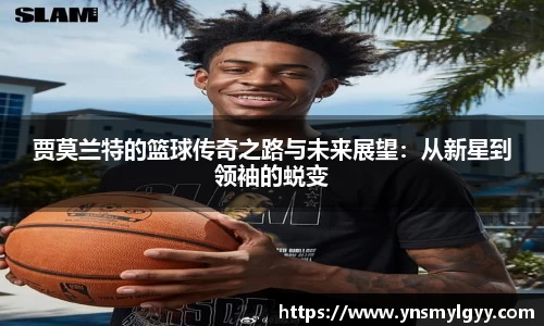 贾莫兰特的篮球传奇之路与未来展望：从新星到领袖的蜕变