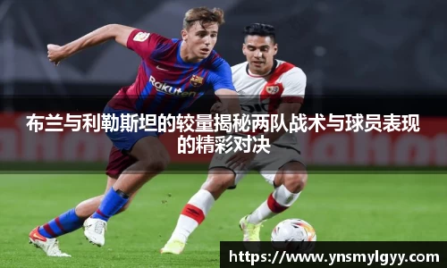 布兰与利勒斯坦的较量揭秘两队战术与球员表现的精彩对决