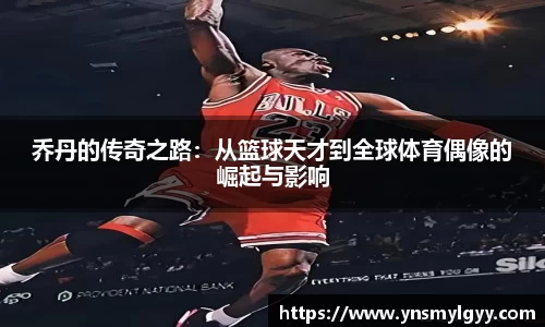 乔丹的传奇之路：从篮球天才到全球体育偶像的崛起与影响