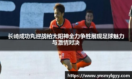 长崎成功丸迎战柏太阳神全力争胜展现足球魅力与激情对决