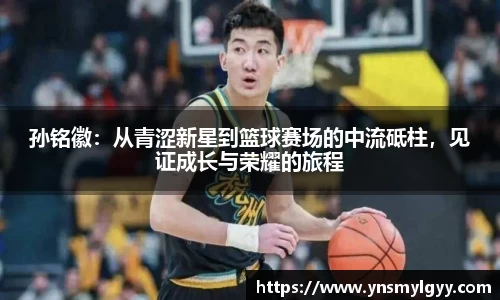 孙铭徽：从青涩新星到篮球赛场的中流砥柱，见证成长与荣耀的旅程