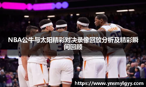 NBA公牛与太阳精彩对决录像回放分析及精彩瞬间回顾